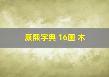 康熙字典 16画 木